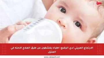 الارتجاع المريئي لدى الرضع: أطباء يكشفون عن طرق العلاج الآمنة في المنزل